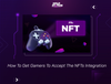 How To Get Gamers To Accept The NFTs Integration